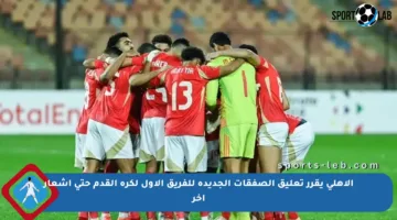 الأهلي يقرر تعليق الصفقات الجديدة للفريق الأول لكرة القدم حتى إشعار آخر